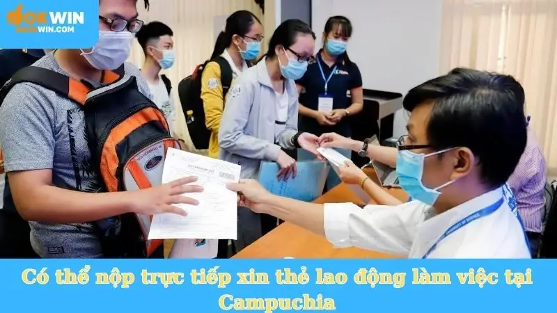 Có thể nộp trực tiếp xin thẻ lao động làm việc tại Campuchia